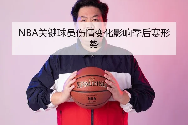 NBA关键球员伤情变化影响季后赛形势